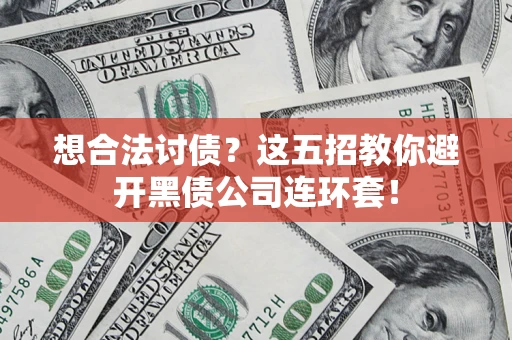 武汉想合法讨债？这五招教你避开黑债公司连环套！