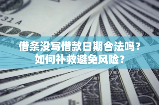 武汉借条没写借款日期合法吗？如何补救避免风险？