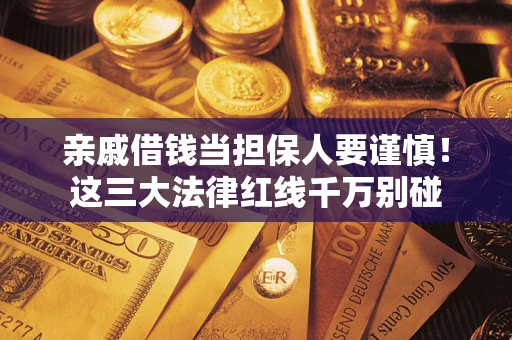 武汉亲戚借钱当担保人要谨慎！这三大法律红线千万别碰