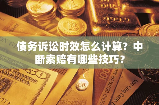 武汉债务诉讼时效怎么计算？中断索赔有哪些技巧？