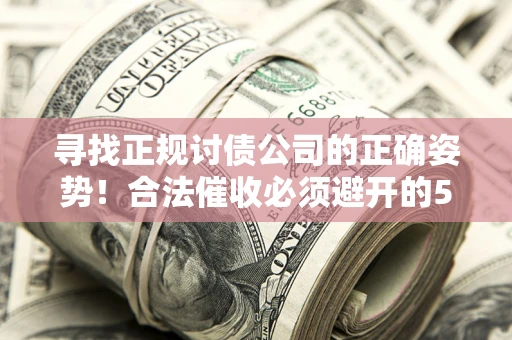 武汉寻找正规讨债公司的正确姿势！合法催收必须避开的5大雷区