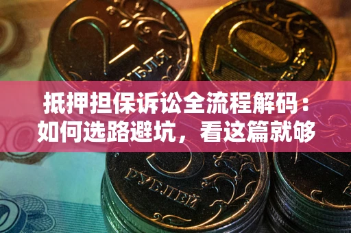 武汉抵押担保诉讼全流程解码：如何选路避坑，看这篇就够了