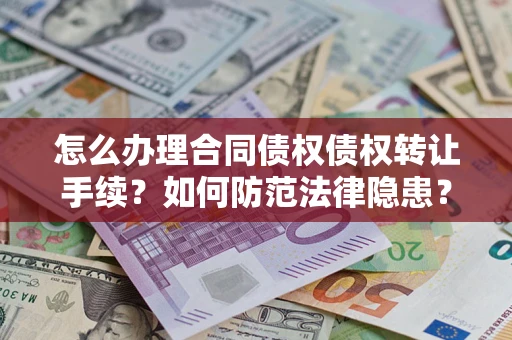 武汉怎么办理合同债权债权转让手续？如何防范法律隐患？