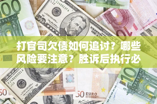 武汉打官司欠债如何追讨？哪些风险要注意？胜诉后执行必看！