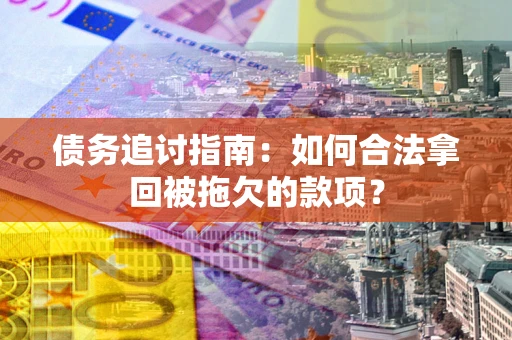 武汉债务追讨指南：如何合法拿回被拖欠的款项？