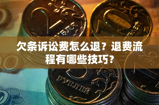 武汉欠条诉讼费怎么退？退费流程有哪些技巧？