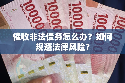 武汉催收非法债务怎么办？如何规避法律风险？