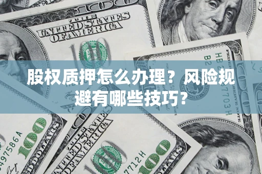 武汉股权质押怎么办理？风险规避有哪些技巧？