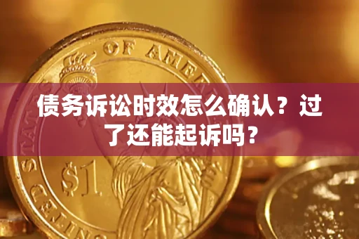 武汉债务诉讼时效怎么确认？过了还能起诉吗？