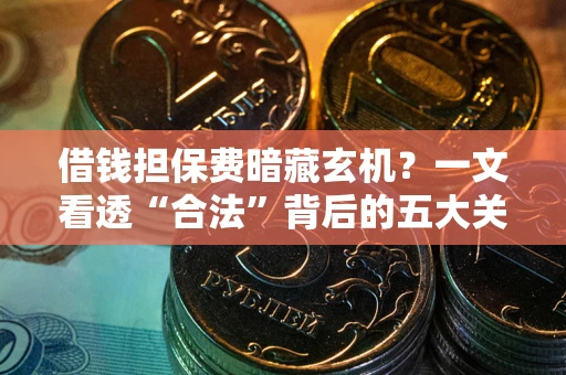 武汉借钱担保费暗藏玄机？一文看透“合法”背后的五大关键陷阱