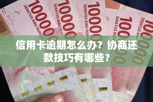 武汉信用卡逾期怎么办？协商还款技巧有哪些？