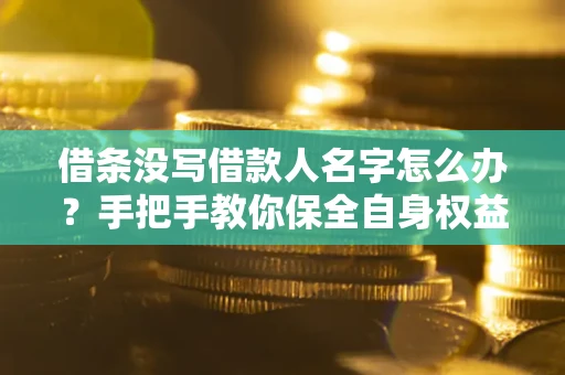 武汉借条没写借款人名字怎么办？手把手教你保全自身权益