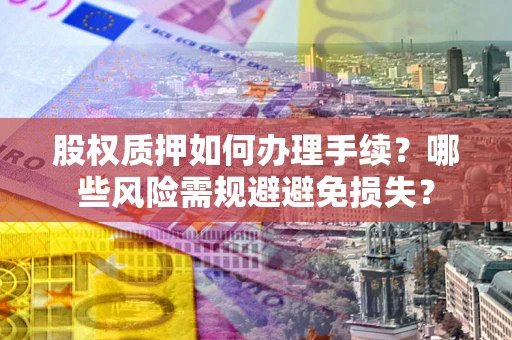 武汉股权质押如何办理手续？哪些风险需规避避免损失？