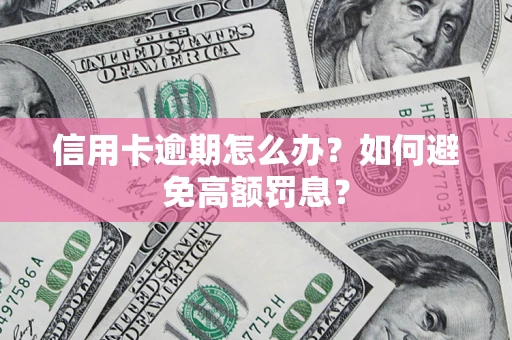 武汉信用卡逾期怎么办？如何避免高额罚息？