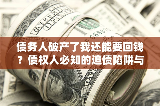 武汉债务人破产了我还能要回钱？债权人必知的追债陷阱与破局之道