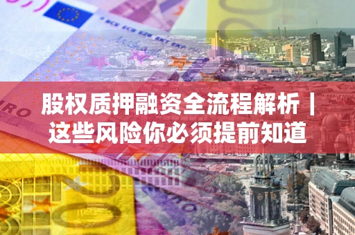 武汉股权质押融资全流程解析｜这些风险你必须提前知道