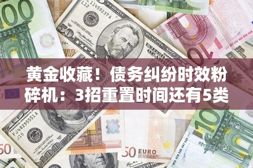 武汉黄金收藏！债务纠纷时效粉碎机：3招重置时间还有5类不设年限的特殊债务