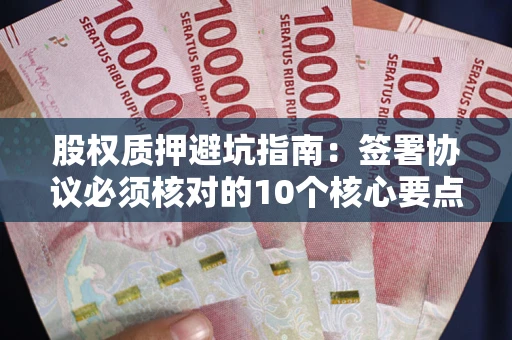武汉股权质押避坑指南:签署协议必须核对的10个核心要点 武汉股权质押避坑指南:签署协议必须核对的10个核心要点