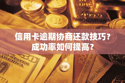 武汉信用卡逾期协商还款技巧？成功率如何提高？