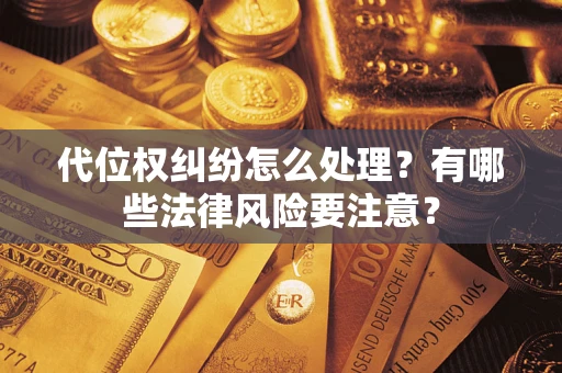 武汉代位权纠纷怎么处理？有哪些法律风险要注意？