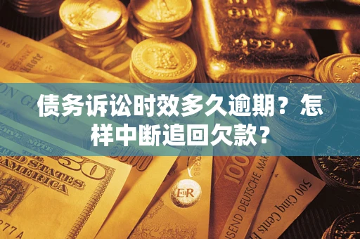武汉债务诉讼时效多久逾期？怎样中断追回欠款？