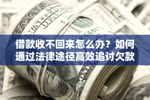 武汉借款收不回来怎么办?如何通过法律途径高效追讨欠款? 武汉借款收不回来怎么办?如何通过法律途径高效追讨欠款?