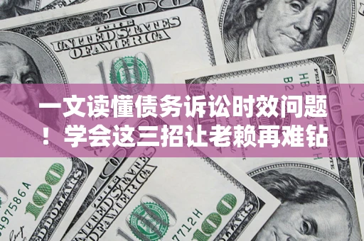 武汉一文读懂债务诉讼时效问题！学会这三招让老赖再难钻空子