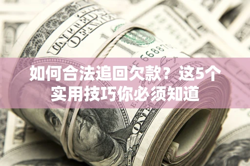 武汉如何合法追回欠款？这5个实用技巧你必须知道