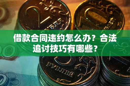 武汉借款合同违约怎么办？合法追讨技巧有哪些？