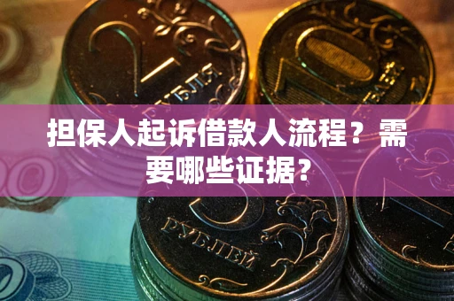 武汉担保人起诉借款人流程?需要哪些证据? 武汉担保人起诉借款人流程?需要哪些证据?