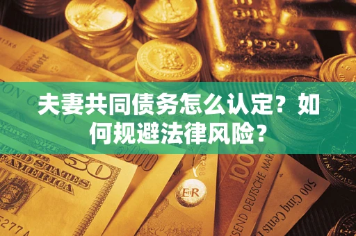 武汉夫妻共同债务怎么认定？如何规避法律风险？