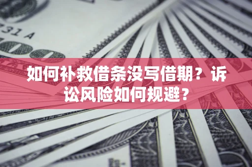 武汉如何补救借条没写借期？诉讼风险如何规避？