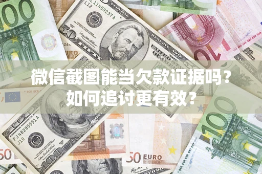 武汉微信截图能当欠款证据吗？如何追讨更有效？