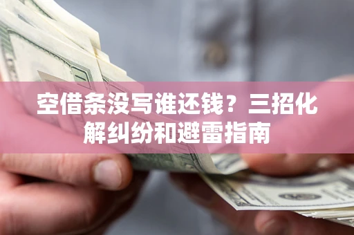 武汉空借条没写谁还钱？三招化解纠纷和避雷指南