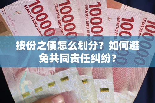 武汉按份之债怎么划分？如何避免共同责任纠纷？