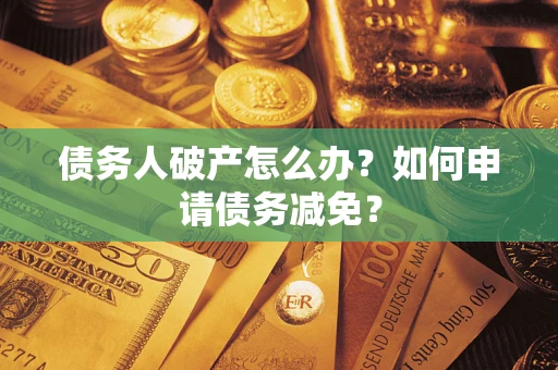 武汉债务人破产怎么办？如何申请债务减免？