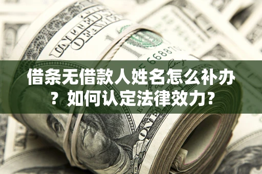 武汉借条无借款人姓名怎么补办？如何认定法律效力？