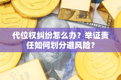 武汉代位权纠纷怎么办？举证责任如何划分避风险？