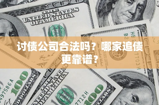 武汉讨债公司合法吗？哪家追债更靠谱？