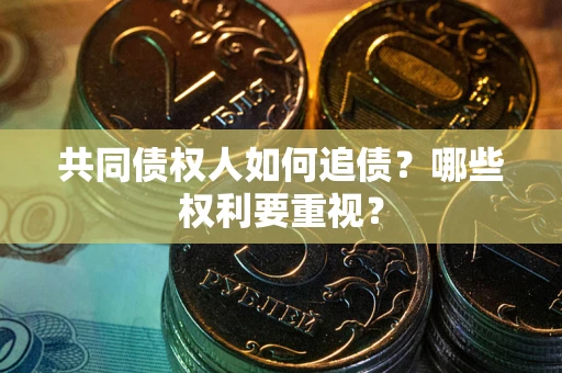 武汉共同债权人如何追债？哪些权利要重视？