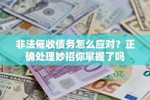 武汉非法催收债务怎么应对？正确处理妙招你掌握了吗