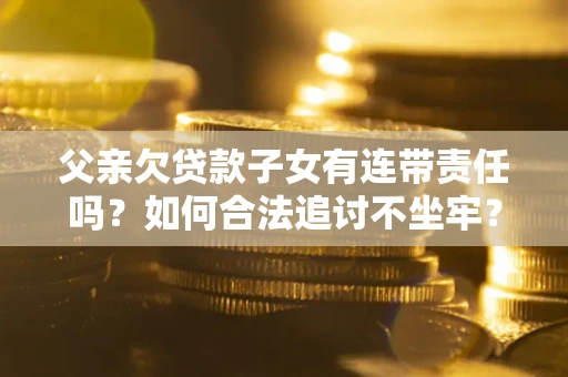 武汉父亲欠贷款子女有连带责任吗？如何合法追讨不坐牢？