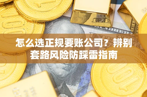 武汉怎么选正规要账公司？辨别套路风险防踩雷指南