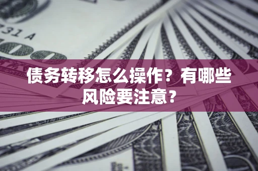 武汉债务转移怎么操作？有哪些风险要注意？