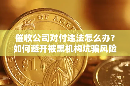武汉催收公司对付违法怎么办？如何避开被黑机构坑骗风险