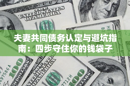 武汉夫妻共同债务认定与避坑指南：四步守住你的钱袋子
