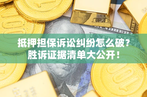 武汉抵押担保诉讼纠纷怎么破？胜诉证据清单大公开！