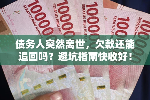 武汉债务人突然离世，欠款还能追回吗？避坑指南快收好！