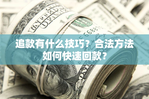 武汉追款有什么技巧？合法方法如何快速回款？