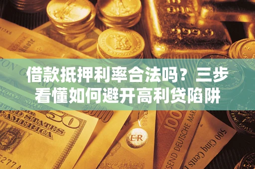 武汉借款抵押利率合法吗？三步看懂如何避开高利贷陷阱